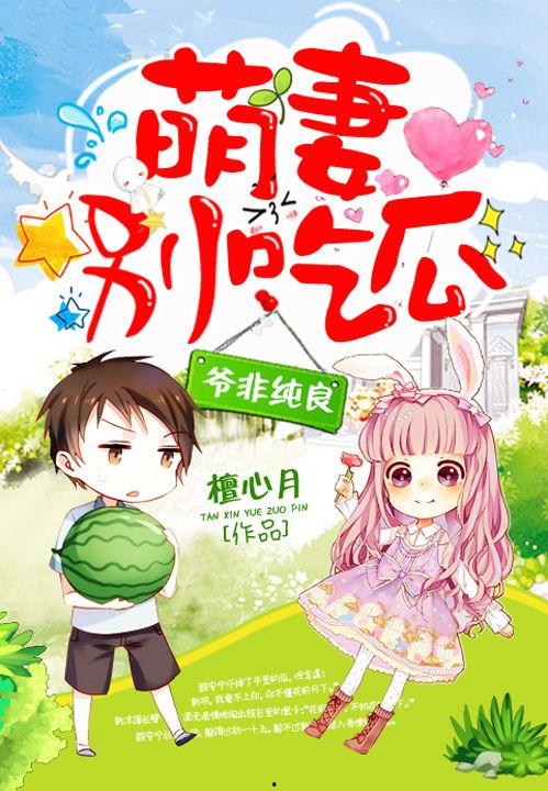 萌妻别吃瓜免费阅读,甜蜜宠溺的甜蜜生活